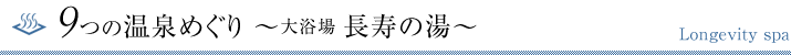 9つの温泉めぐり 大浴場長寿の湯