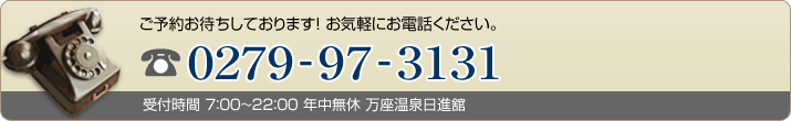 ご予約お待ちしておりますお気軽にお電話ください 0279-97-3131 受付時間７：００から２２：００年中無休 万座温泉日進舘