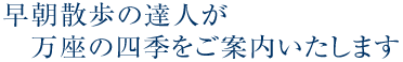 早朝散歩の達人が万座の四季をご案内いたします