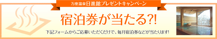 万座温泉日進舘プレゼントキャンペーン 宿泊券が当たる 下記フォームからご応募いただくだけで毎月宿泊券などが当たります